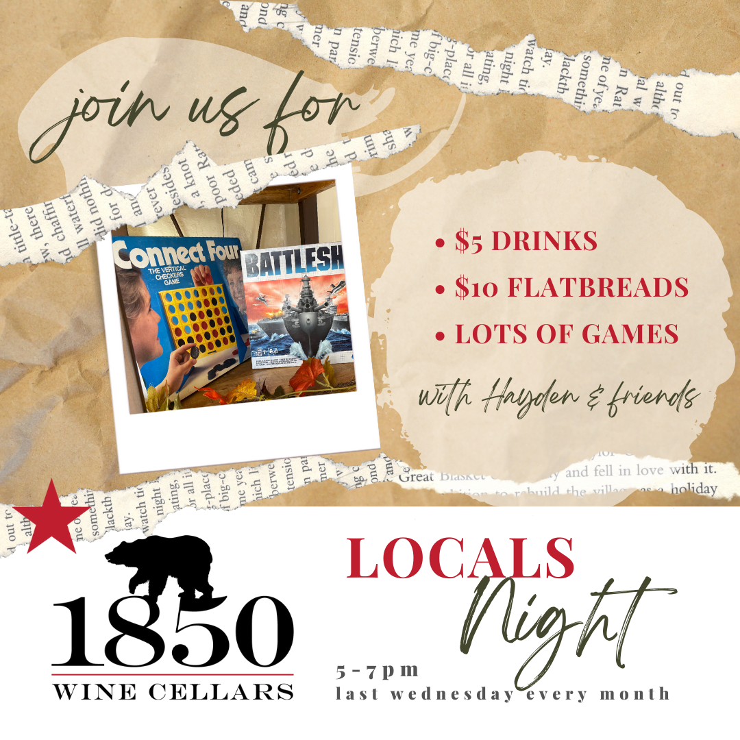 Locals Nights at 1850 Wine Cellars. Last Wednesday of each month from 5 pm to 7 pm. Featuring $5 glasses of wine, $10 flatbreads and lots of games to play. 